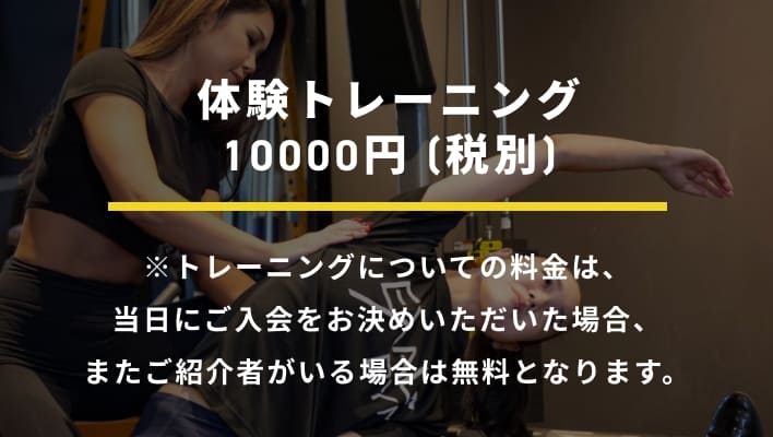 体験トレーニング10,000円(税別)  トレーニングについての料金は、当日にご入会をお決めいただいた場合、またご紹介者がいる場合は無料となります。